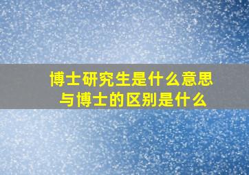 博士研究生是什么意思 与博士的区别是什么